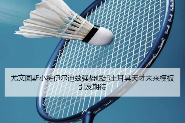 尤文图斯小将伊尔迪兹强势崛起土耳其天才未来模板引发期待