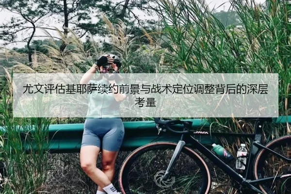 尤文评估基耶萨续约前景与战术定位调整背后的深层考量
