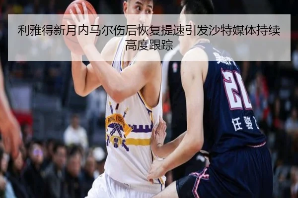 利雅得新月内马尔伤后恢复提速引发沙特媒体持续高度跟踪