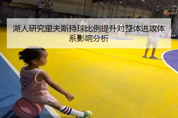 湖人研究里夫斯持球比例提升对整体进攻体系影响分析