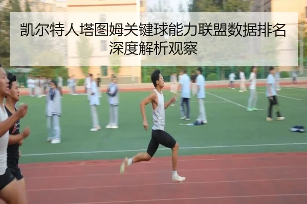 凯尔特人塔图姆关键球能力联盟数据排名深度解析观察