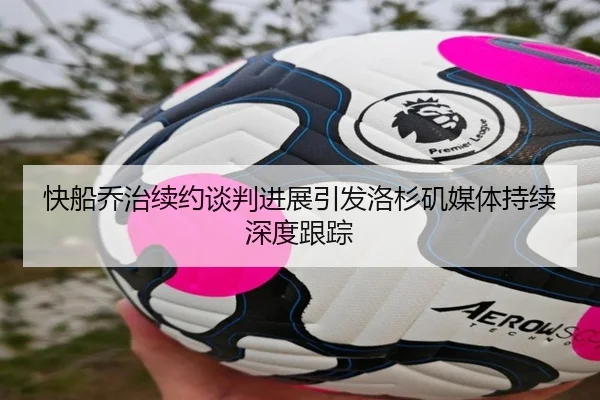 快船乔治续约谈判进展引发洛杉矶媒体持续深度跟踪