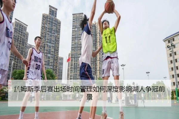 詹姆斯季后赛出场时间管理如何深度影响湖人争冠前景