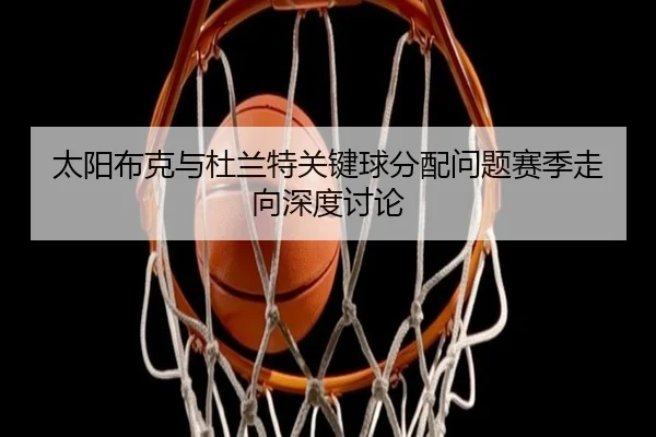 太阳布克与杜兰特关键球分配问题赛季走向深度讨论