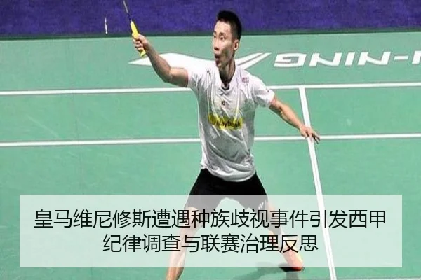 皇马维尼修斯遭遇种族歧视事件引发西甲纪律调查与联赛治理反思
