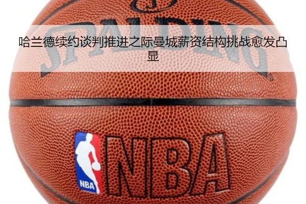 哈兰德续约谈判推进之际曼城薪资结构挑战愈发凸显