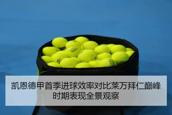 凯恩德甲首季进球效率对比莱万拜仁巅峰时期表现全景观察