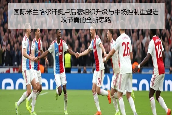 国际米兰恰尔汗奥卢后腰组织升级与中场控制重塑进攻节奏的全新思路