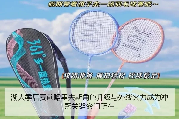 湖人季后赛前瞻里夫斯角色升级与外线火力成为冲冠关键命门所在