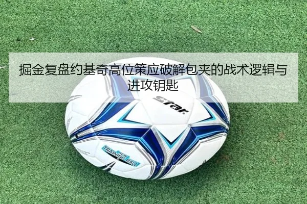 掘金复盘约基奇高位策应破解包夹的战术逻辑与进攻钥匙 - leyu