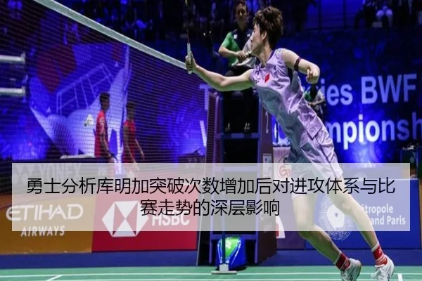 勇士分析库明加突破次数增加后对进攻体系与比赛走势的深层影响